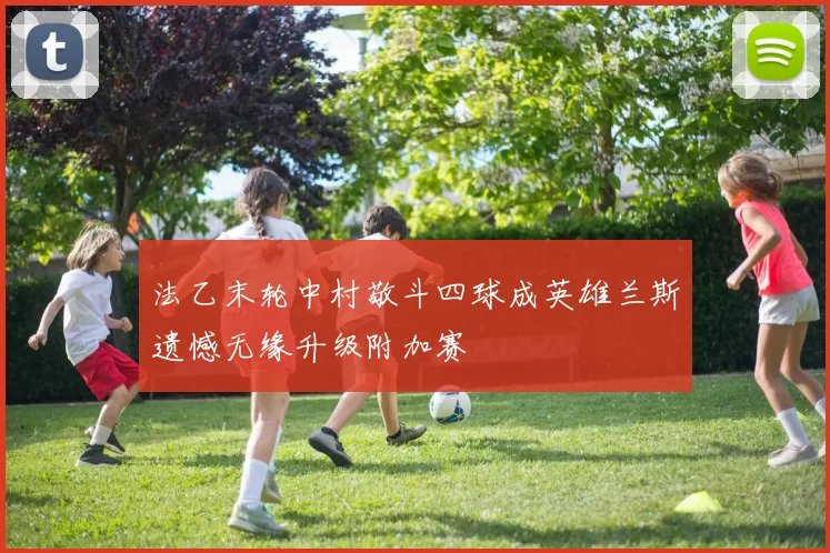 法乙末轮中村敬斗四球成英雄兰斯遗憾无缘升级附加赛