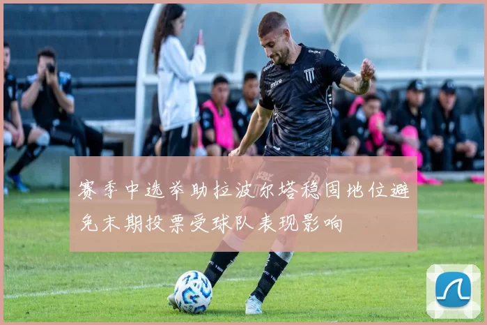 赛季中选举助拉波尔塔稳固地位避免末期投票受球队表现影响